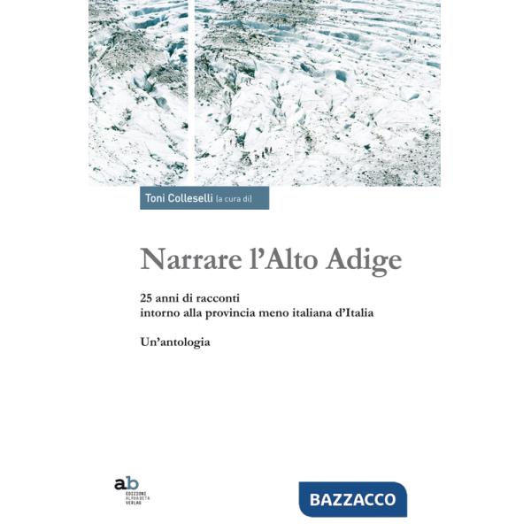 Narrare l'Alto Adige. 25 anni di racconti intorno alla provincia meno italiana d'Italia. Un'antologia