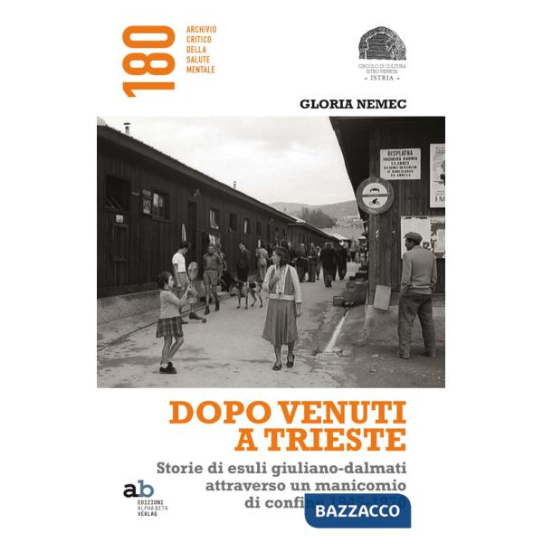 Dopo venuti a Trieste. Storie di esuli giuliano-dalmati attraverso un manicomio di confine 1945-1970