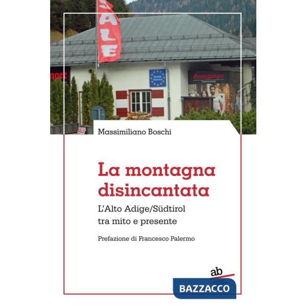 Montagna disincantata. L'Alto Adige/Südtirol tra mito e presente (La)