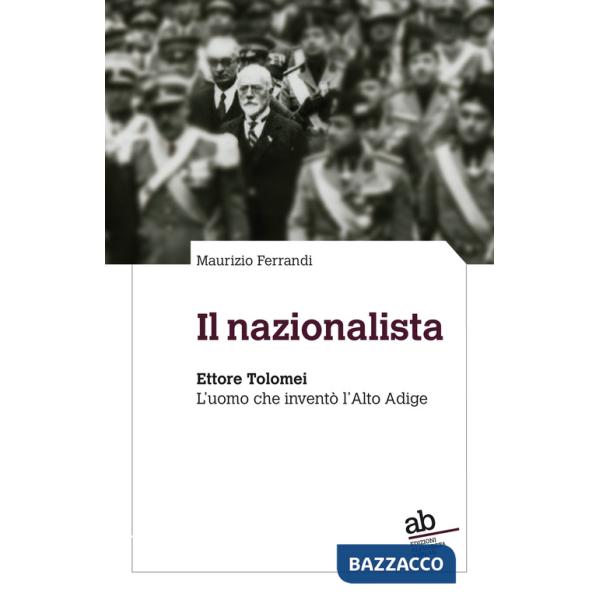 Nazionalista. Ettore Tolomei. L'uomo che inventò l'Alto Adige (Il)