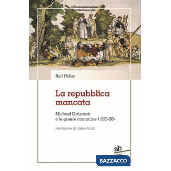 Repubblica mancata. Michael Gaismair e le guerre contadine (1525-26) (La)