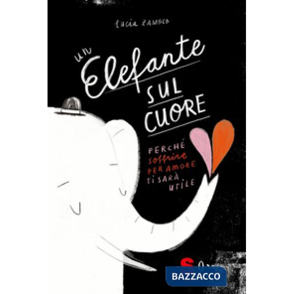 Elefante sul cuore. Perché soffrire per amore ti sarà utile. Ediz. a colori (Un)