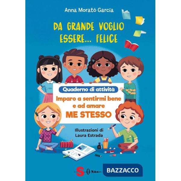 Da grande voglio essere felice. Quaderno di attività. Imparo a sentirmi bene e ad amare me stesso. Ediz. a colori