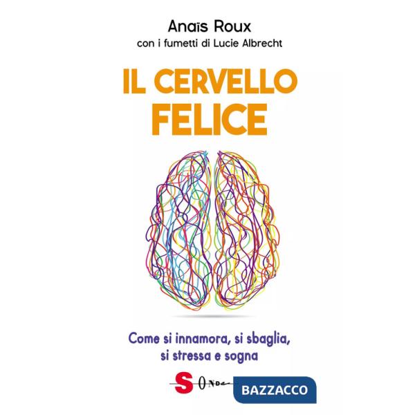 Cervello felice. Come si innamora, si sbaglia, si stressa e sogna (Il)