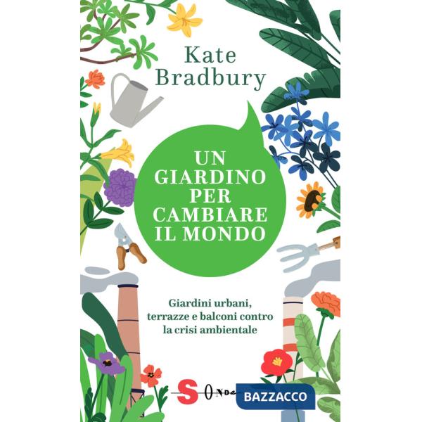 Giardino per cambiare il mondo. Giardini urbani, terrazze e balconi contro la crisi ambientale (Un)