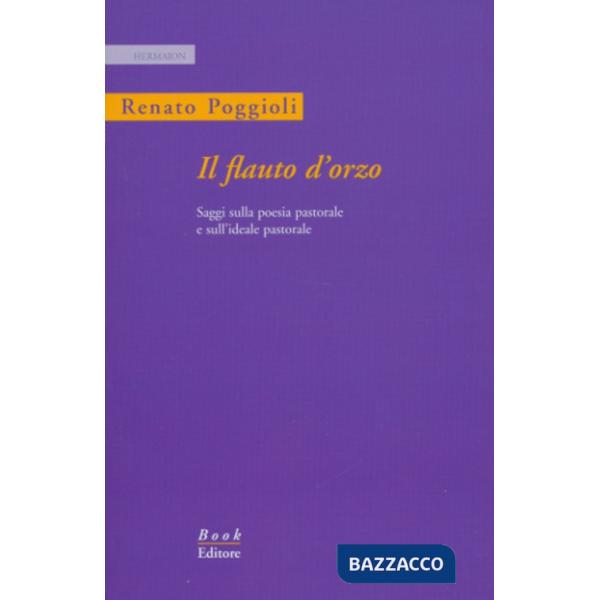 Flauto d'orzo. Saggio sulla poesia pastorale e sull'ideale pastorale. Ediz. italiana e inglese (Il)