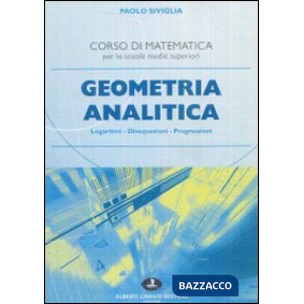 Geometria analitica. Logaritmi, disequazioni, progressioni. Per le scuole superiori