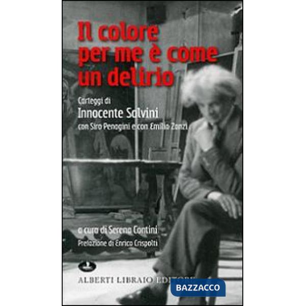 Colore per me è come un delirio. Carteggi di Innocente Salvini con Siro Penagini e con Emilio Zanzi (Il)
