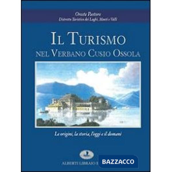 Turismo nel Verbano Cusio Ossola. Le origini, la storia, l'oggi e il domani (Il)