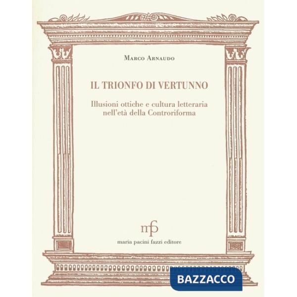 Trionfo di Vertunno. Illusioni ottiche e cultura letteraria nell'età della Controriforma (Il)