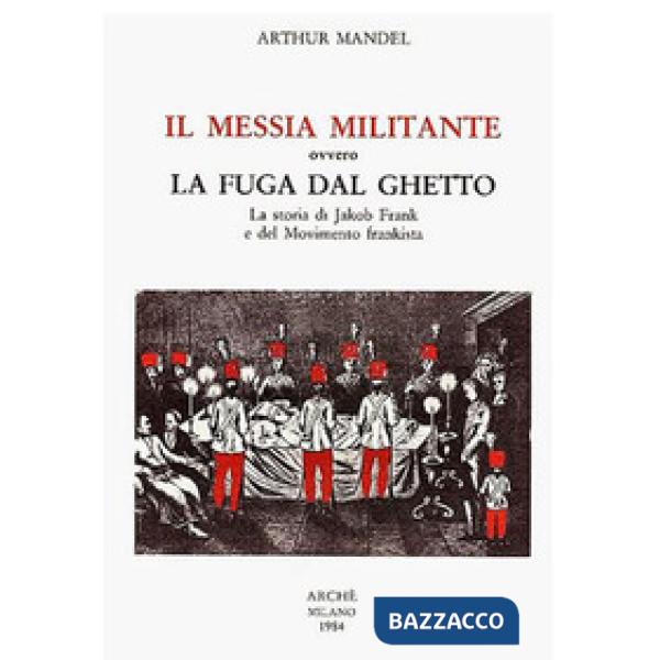 Messia militante ovvero la fuga dal ghetto. La storia di Jakob Frank e del movimento frankista (Il)