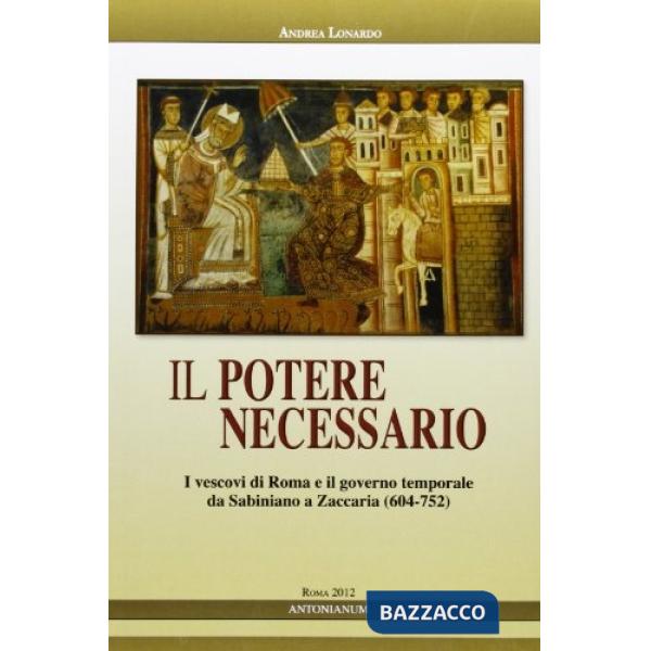 Potere necessario. I vescovi di Roma e il governo temporale da Sabiniano a Zaccaria (604-752) (Il)
