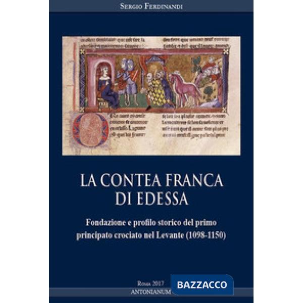 Contea Franca di Edessa. Fondazione e profilo storico del primo principato crociato nel Levante (1098-1150) (La)