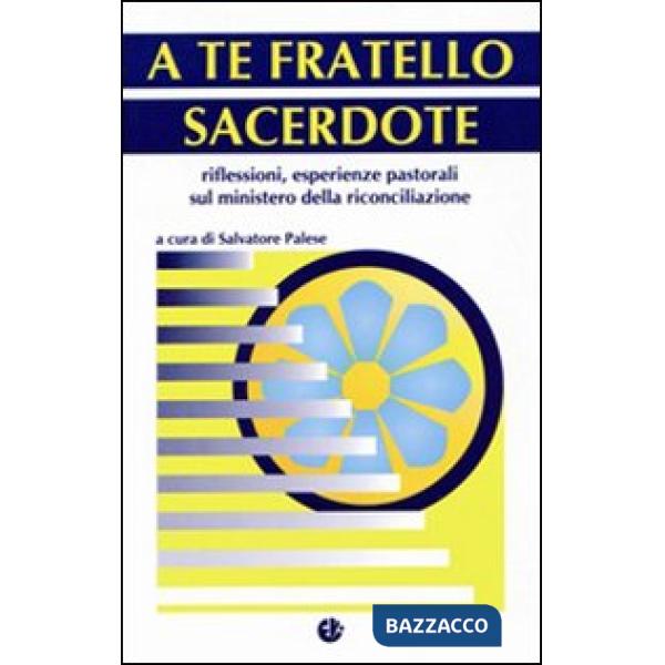 A te fratello sacerdote. Riflessioni, esperienze pastorali sul ministero della riconciliazione