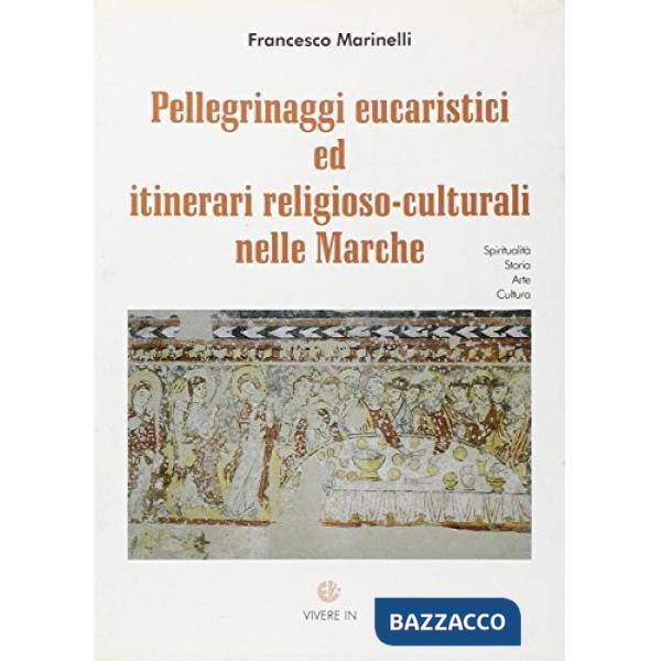 Pellegrinaggi eucaristici ed itinerari religioso-culturali nelle Marche. Spiritualità, storia, arte, cultura