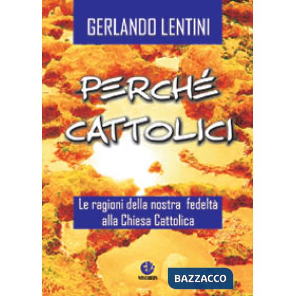 Perché cattolici. Le ragioni della nostra fedeltà alla Chiesa cattolica