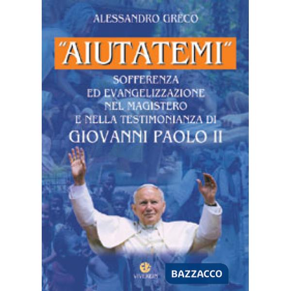 «Aiutatemi». Sofferenza ed evangelizzazione nel magistero e nella testimonianza di Giovanni Paolo II