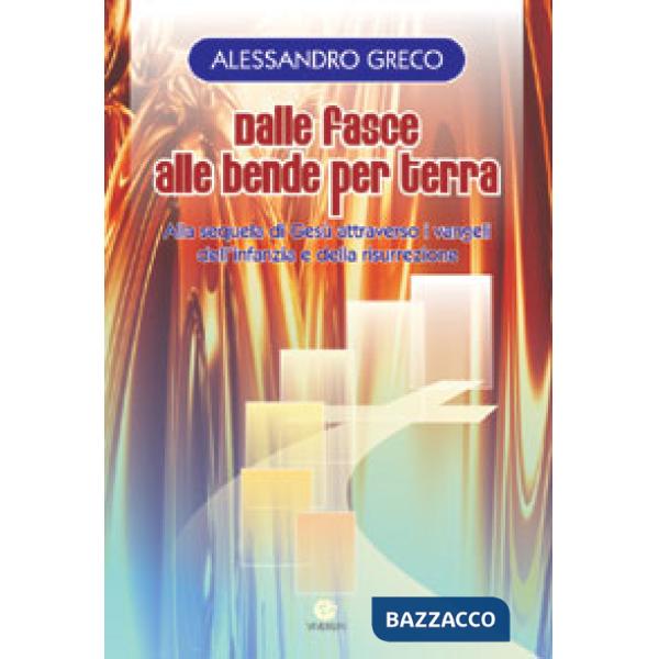Dalle fasce alle bende per terra. Alla sequela di Gesù attraverso i vangeli dell'infanzia e della risurrezione