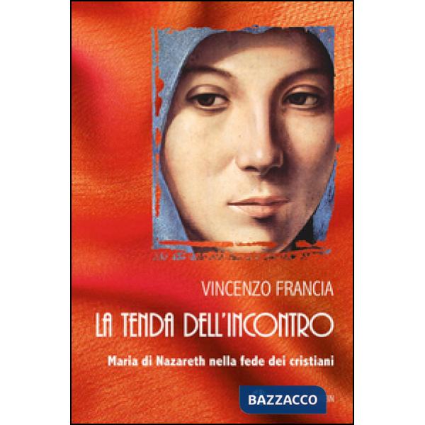 Tenda dell'incontro. Maria di Nazareth nella fede dei cristiani (La)
