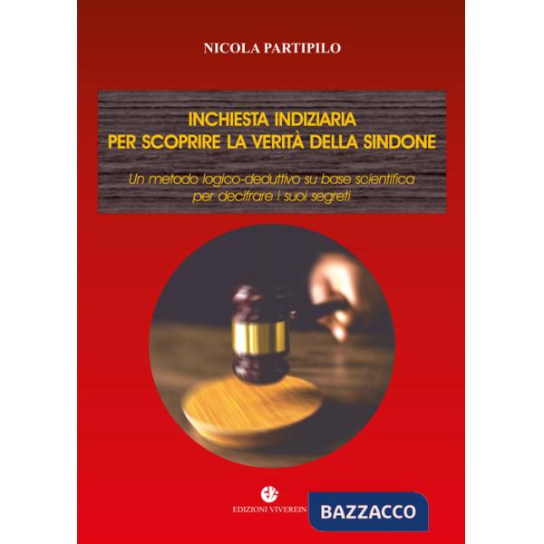 Inchiesta indiziaria per scoprire la verità della Sindone. Un metodo logico-deduttivo su base scientifica per decifrare i suoi s