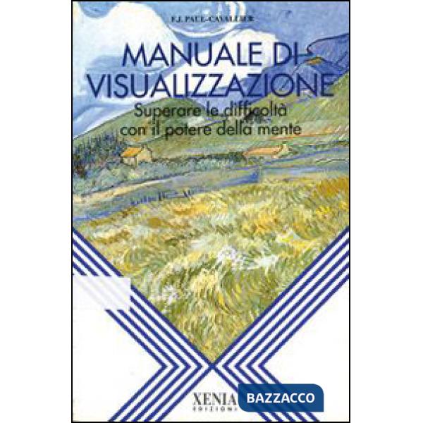 Manuale di visualizzazione. Superare le difficoltà con il potere della mente