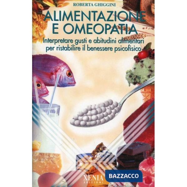 Alimentazione e omeopatia. Interpretare gusti e abitudini alimentari per ristabilire il benessere psicofisico