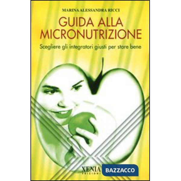 Guida alla micronutrizione. Scegliere gli integratori giusti per stare bene