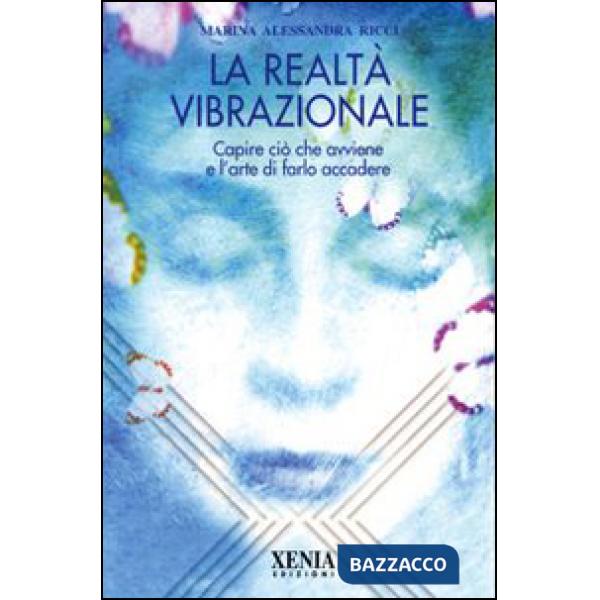 Realtà vibrazionale. Capire quello che avviene e l'arte di farlo accadere (La)