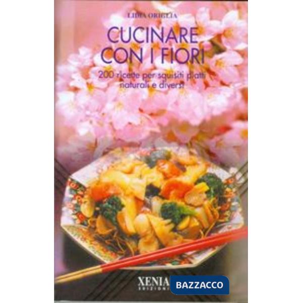 Cucinare con i fiori. 200 ricette per squisiti piatti naturali e diversi