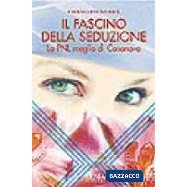 Fascino della seduzione. La PNL meglio di Casanova (Il)
