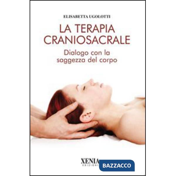 Terapia craniosacrale. Dialogo con la saggezza del corpo. Ediz. illustrata (La)