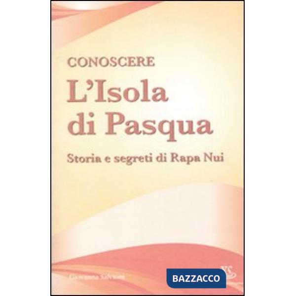Conoscere l'Isola di Pasqua. Storia e segreti di Rapa Nui