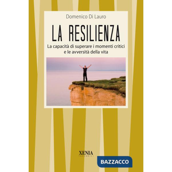 Resilienza. La capacità di superare i momenti critici e le avversità della vita (La)