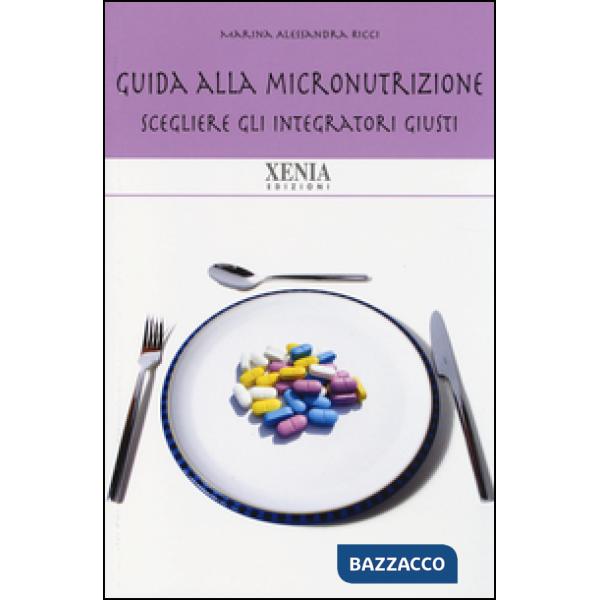 Guida alla micronutrizione. Scegliere gli integratori giusti per stare bene