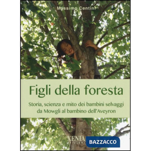 Figli della foresta. Storia, scienza e mito dei bambini selvaggi da Mowgli al bambino dell'Aveyron