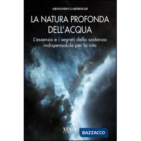 Natura profonda dell'acqua. L'essenza e i segreti della sostanza indispensabile per la vita (La)
