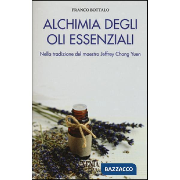 Alchimia degli oli essenziali. Nella tradizione del maestro Jeffrey Chong Yuen