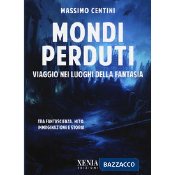 Mondi perduti. Viaggio nei luoghi della fantasia