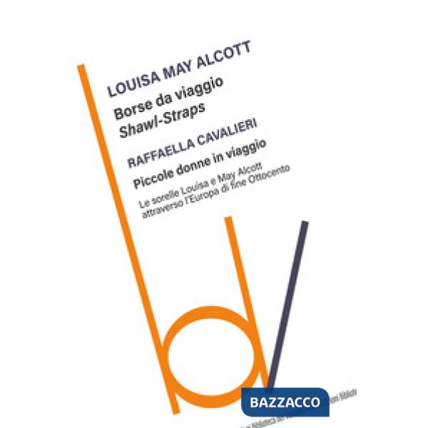 Borse da viaggio. Shawl straps-Piccole donne in viaggio. Le sorelle Louisa e May Alcott attraverso l'Europa di fine Ottocento