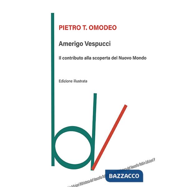 Amerigo Vespucci. Il contributo alla scoperta del Nuovo Mondo. Ediz. illustrata