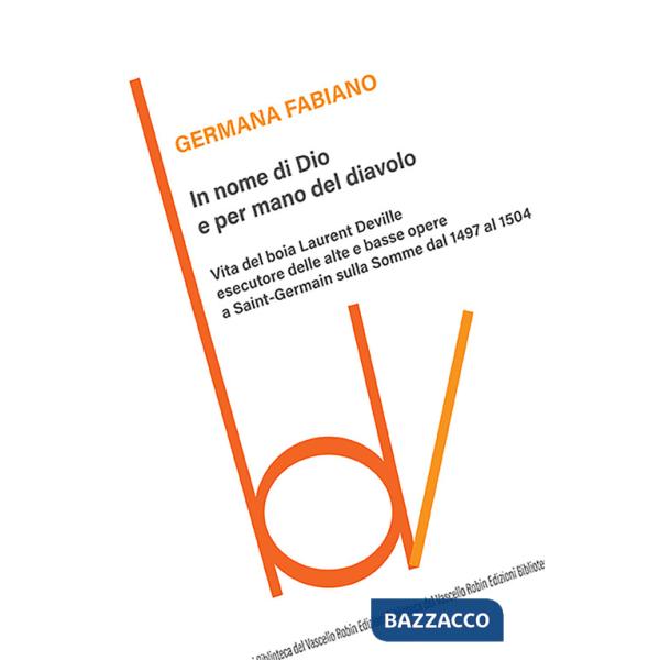 In nome di Dio e per mano del diavolo. Vita del boia Laurent Deville esecutore delle alte e basse opere a Saint-Germain sulla So