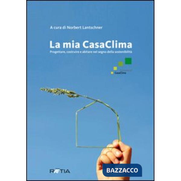 Mia casaclima. Progettare, costruire e abitare nel segno della sostenibilità (La)