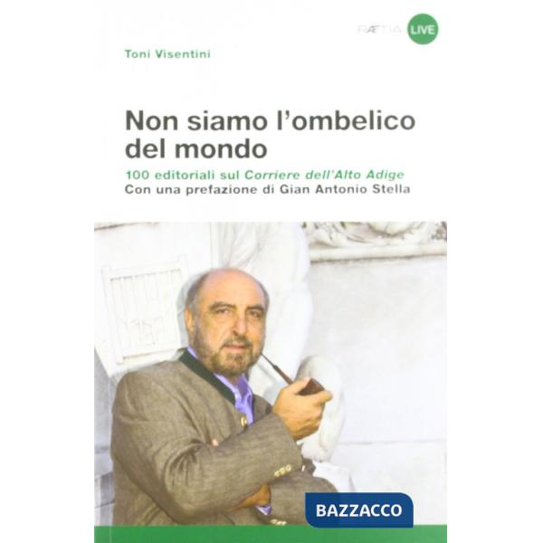 Non siamo l'ombelico del mondo. 100 editoriali sul Corriere dell'Alto Adige