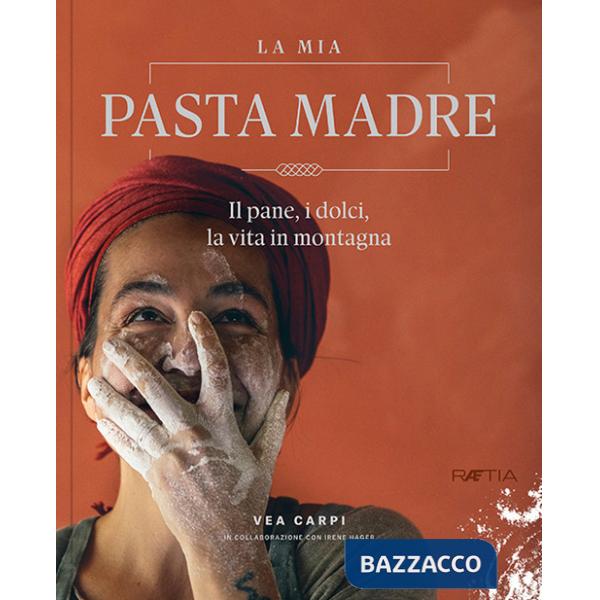 Mia pasta madre. Il pane, i dolci, la vita in montagna (La)