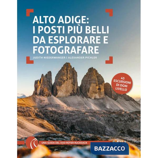 Alto Adige. I posti più belli da esplorare e fotografare. 45 escursioni di ogni livello
