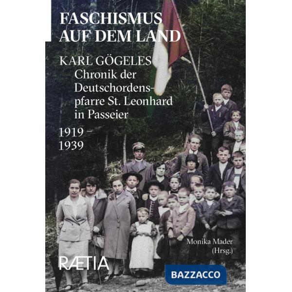 Faschismus auf dem Land. Karl Gögeles Chronik der Deutschordenspfarre St. Leonhard in Passeier 1919-1939