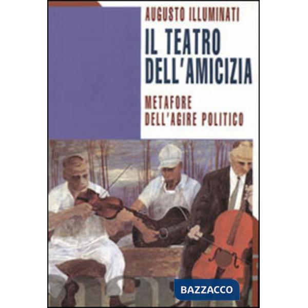 Teatro dell'amicizia. Metafore dell'agire politico