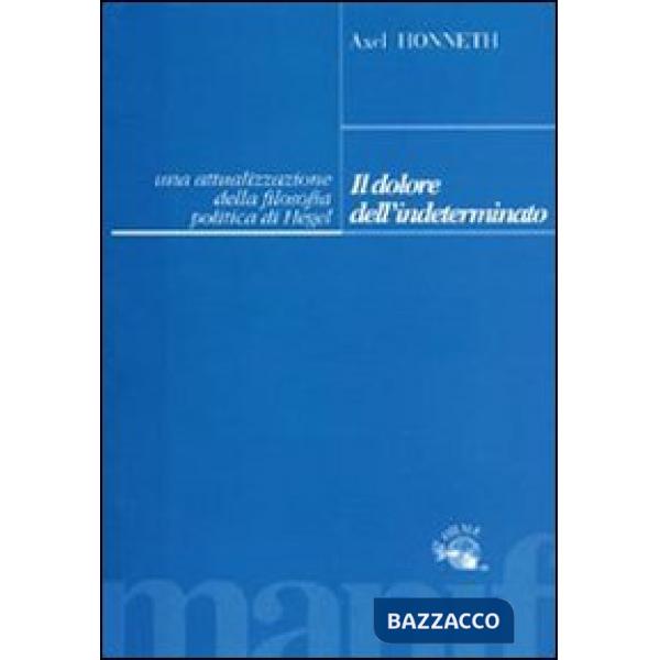 Dolore dell'indeterminato. Un'attualizzazione della filosofia politica di Hegel (Il)