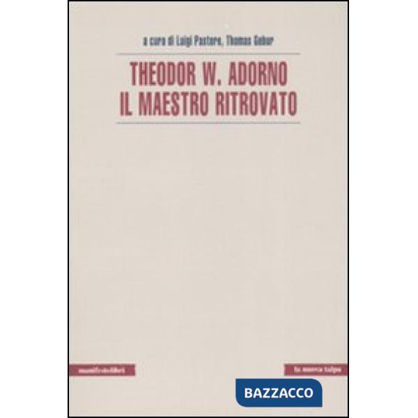 Theodor W. Adorno. Il maestro ritrovato