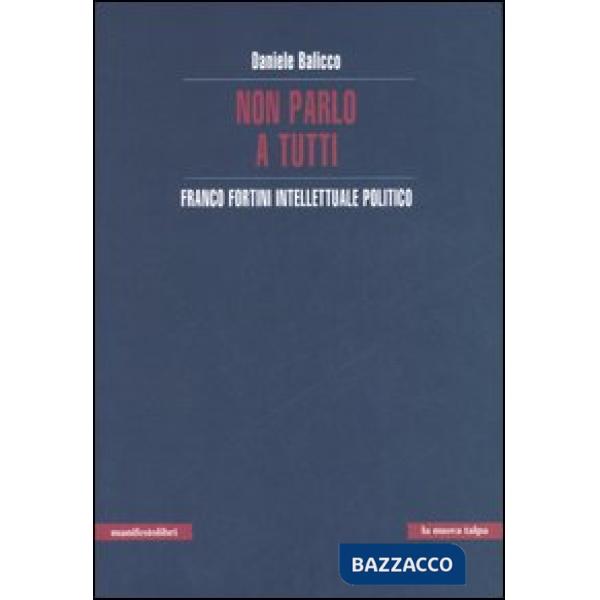 Non parlo a tutti. Franco Fortini intellettuale politico